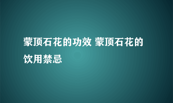 蒙顶石花的功效 蒙顶石花的饮用禁忌