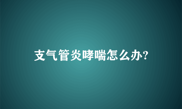 支气管炎哮喘怎么办?