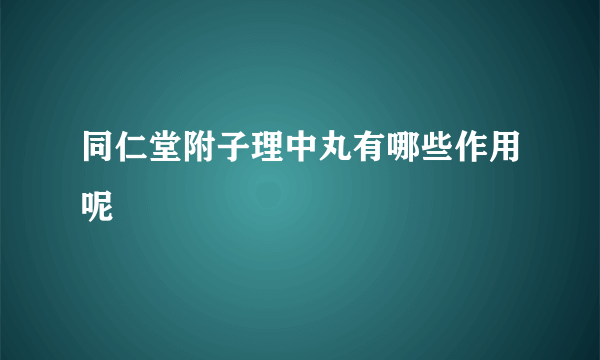 同仁堂附子理中丸有哪些作用呢