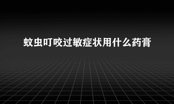 蚊虫叮咬过敏症状用什么药膏