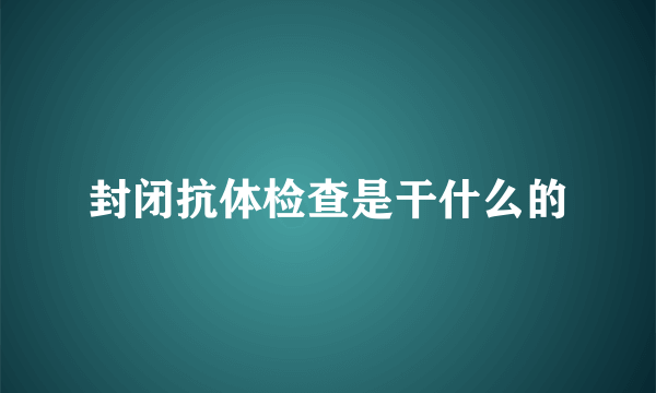 封闭抗体检查是干什么的