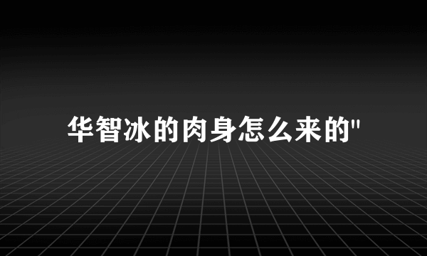 华智冰的肉身怎么来的