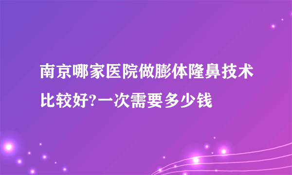 南京哪家医院做膨体隆鼻技术比较好?一次需要多少钱