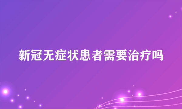 新冠无症状患者需要治疗吗