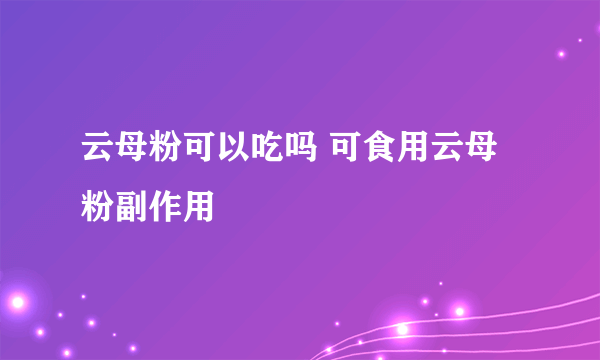 云母粉可以吃吗 可食用云母粉副作用