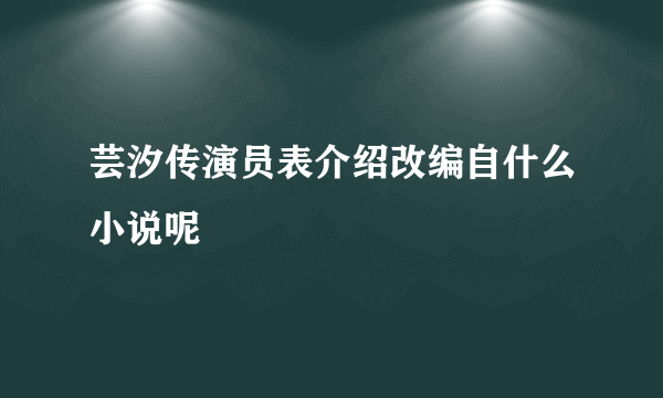 芸汐传演员表介绍改编自什么小说呢