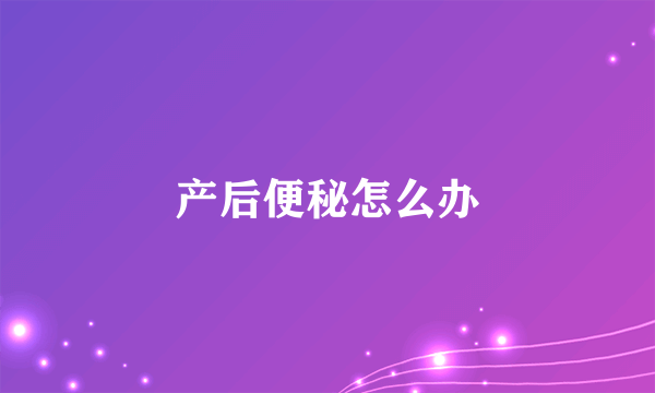 产后便秘怎么办