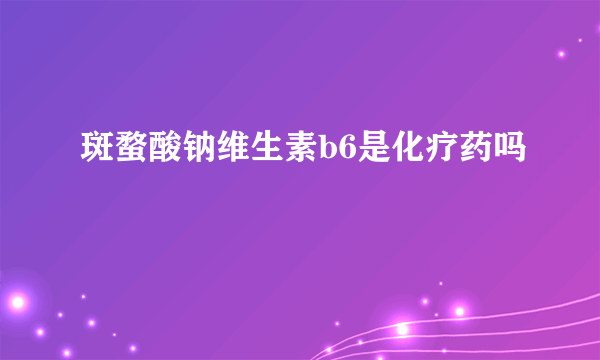 斑蝥酸钠维生素b6是化疗药吗