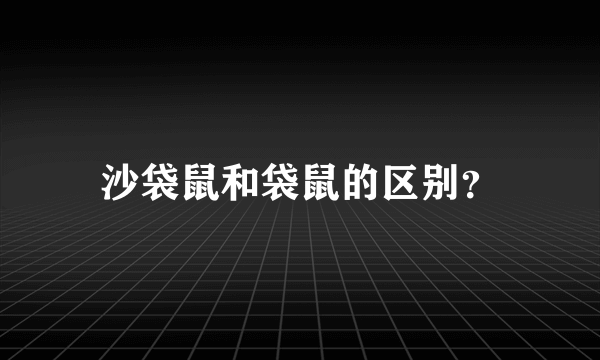 沙袋鼠和袋鼠的区别？