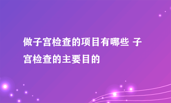 做子宫检查的项目有哪些 子宫检查的主要目的