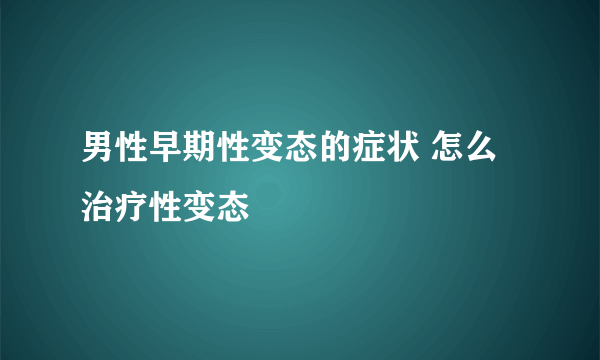 男性早期性变态的症状 怎么治疗性变态