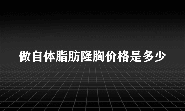 做自体脂肪隆胸价格是多少