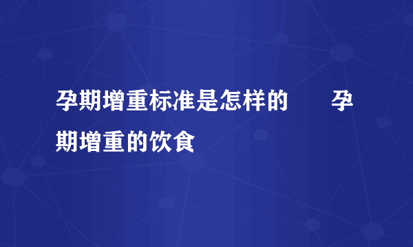 孕期增重标准是怎样的      孕期增重的饮食