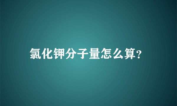 氯化钾分子量怎么算？