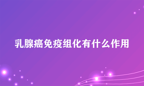 乳腺癌免疫组化有什么作用