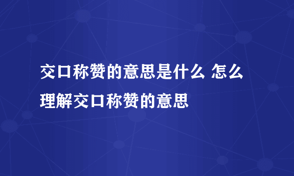 交口称赞的意思是什么 怎么理解交口称赞的意思