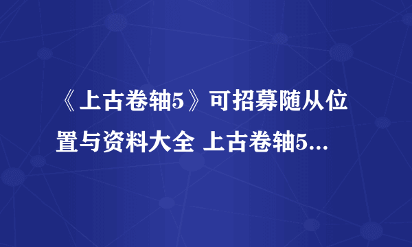 《上古卷轴5》可招募随从位置与资料大全 上古卷轴5随从大全