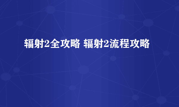 辐射2全攻略 辐射2流程攻略