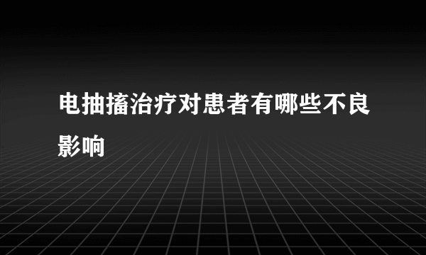 电抽搐治疗对患者有哪些不良影响