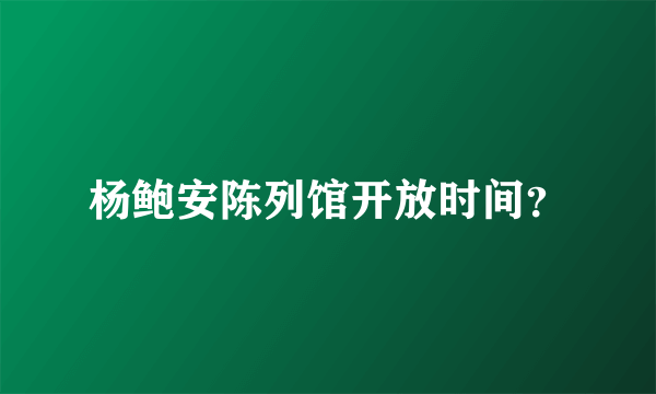 杨鲍安陈列馆开放时间？