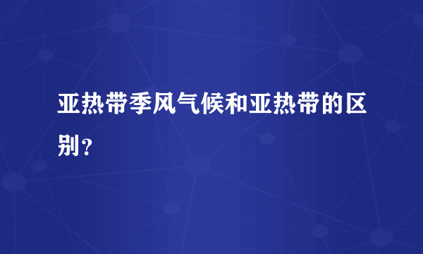 亚热带季风气候和亚热带的区别？