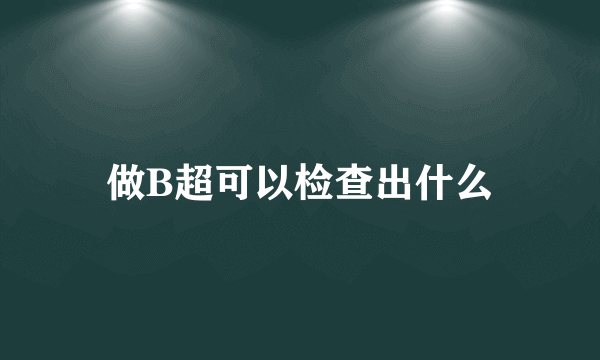 做B超可以检查出什么