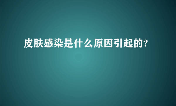 皮肤感染是什么原因引起的?