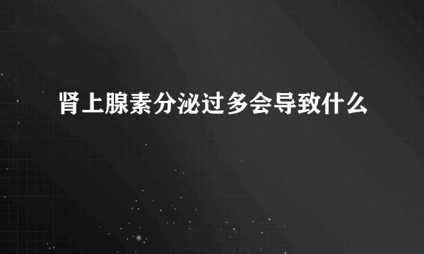 肾上腺素分泌过多会导致什么