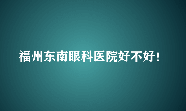 福州东南眼科医院好不好！