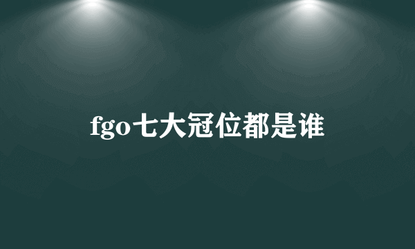 fgo七大冠位都是谁