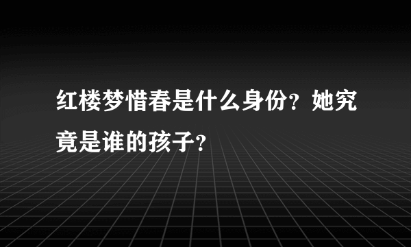 红楼梦惜春是什么身份？她究竟是谁的孩子？