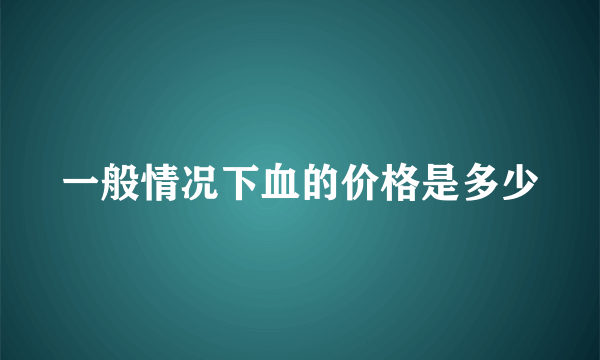 一般情况下血的价格是多少