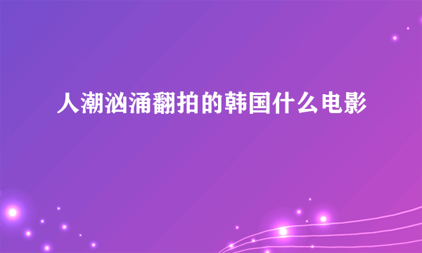 人潮汹涌翻拍的韩国什么电影