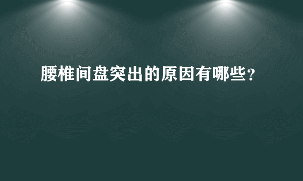 腰椎间盘突出的原因有哪些？