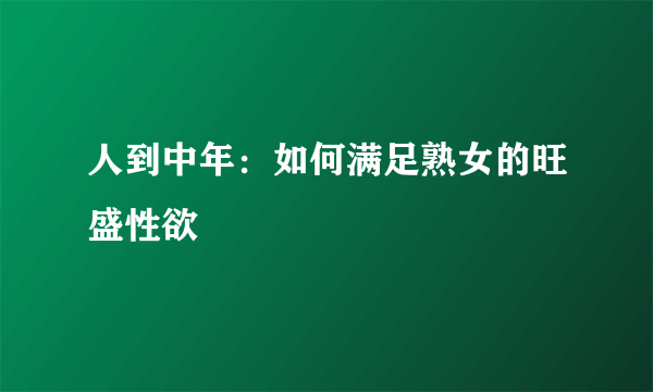 人到中年：如何满足熟女的旺盛性欲