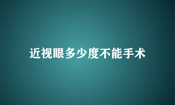 近视眼多少度不能手术