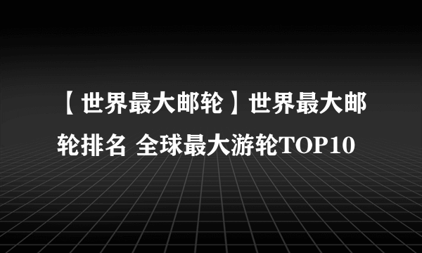 【世界最大邮轮】世界最大邮轮排名 全球最大游轮TOP10