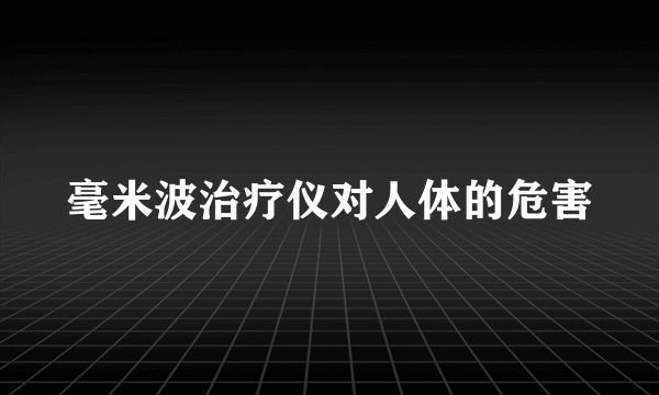 毫米波治疗仪对人体的危害