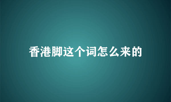 香港脚这个词怎么来的