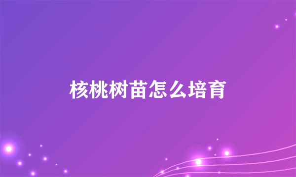 核桃树苗怎么培育