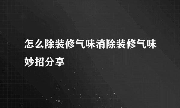 怎么除装修气味消除装修气味妙招分享