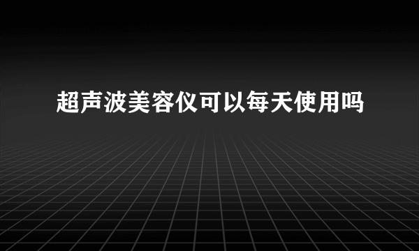 超声波美容仪可以每天使用吗