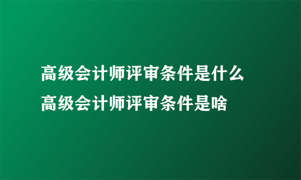 高级会计师评审条件是什么 高级会计师评审条件是啥