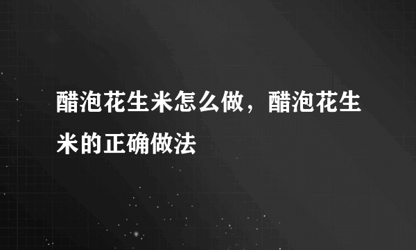 醋泡花生米怎么做，醋泡花生米的正确做法