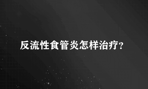 反流性食管炎怎样治疗？