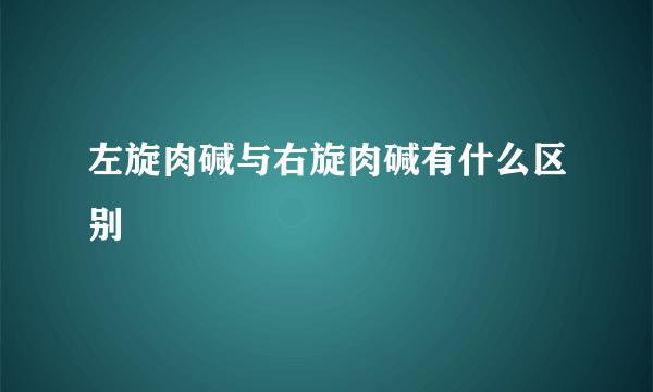 左旋肉碱与右旋肉碱有什么区别