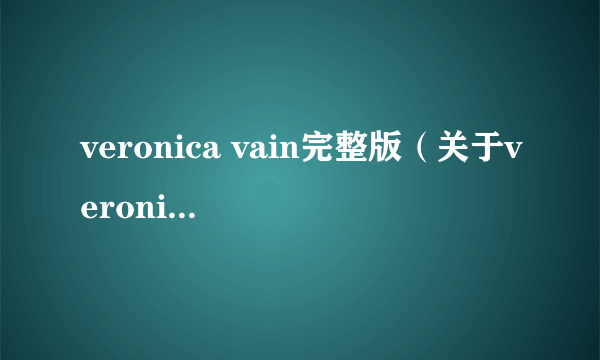 veronica vain完整版（关于veronica vain完整版的介绍）