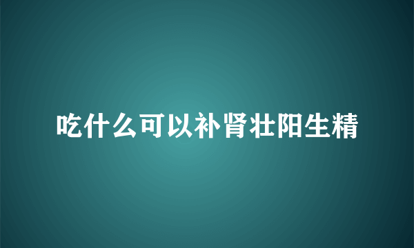 吃什么可以补肾壮阳生精