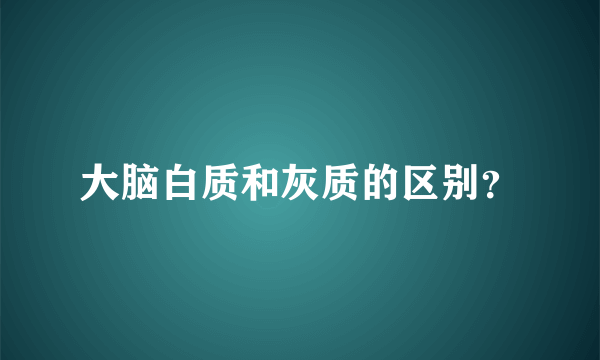 大脑白质和灰质的区别？