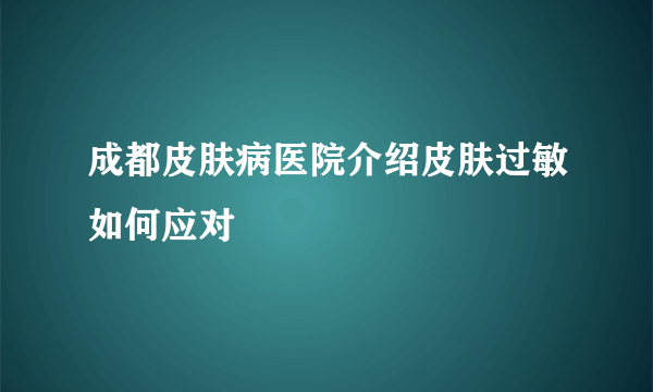 成都皮肤病医院介绍皮肤过敏如何应对